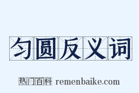 匀圆反义词是什么意思的图片